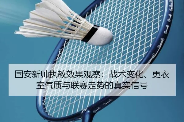 国安新帅执教效果观察：战术变化、更衣室气质与联赛走势的真实信号